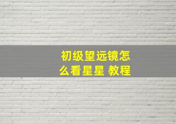 初级望远镜怎么看星星 教程